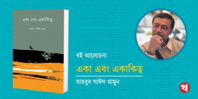একা এবং একাকিত্ব: নশ্বর জগতে অবিনশ্বর পথচলা